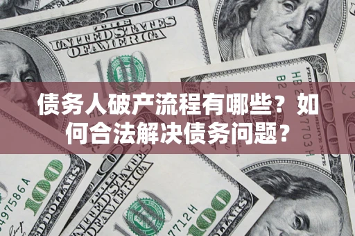 武汉债务人破产流程有哪些？如何合法解决债务问题？