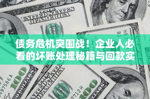武汉债务危机突围战！企业人必看的坏账处理秘籍与回款实战指南