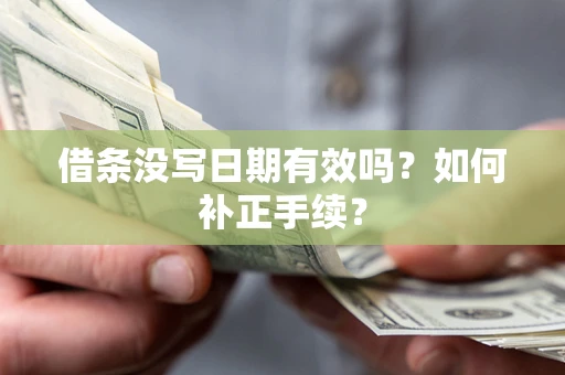 武汉借条没写日期有效吗？如何补正手续？
