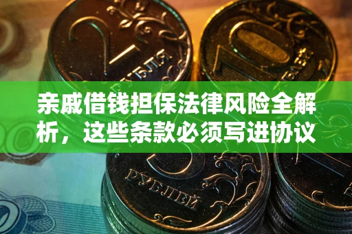 武汉亲戚借钱担保法律风险全解析，这些条款必须写进协议