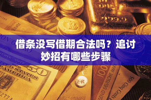 武汉借条没写借期合法吗？追讨妙招有哪些步骤