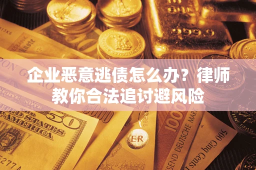 武汉企业恶意逃债怎么办？律师教你合法追讨避风险