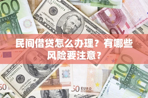 武汉民间借贷怎么办理？有哪些风险要注意？