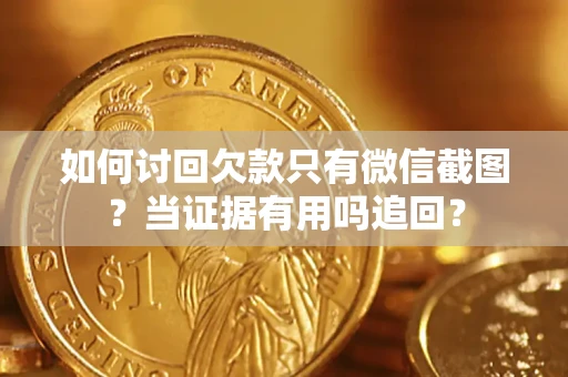 武汉如何讨回欠款只有微信截图？当证据有用吗追回？