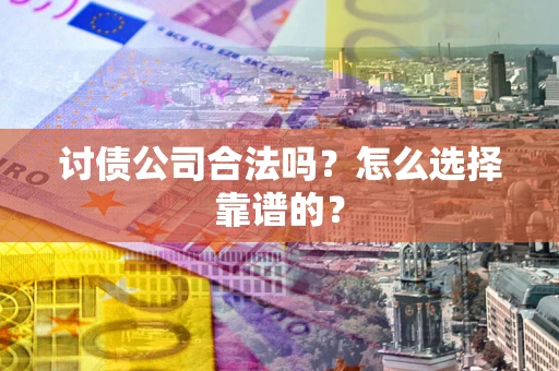 武汉讨债公司合法吗？怎么选择靠谱的？
