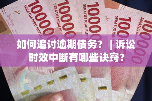 武汉如何追讨逾期债务？ | 诉讼时效中断有哪些诀窍？