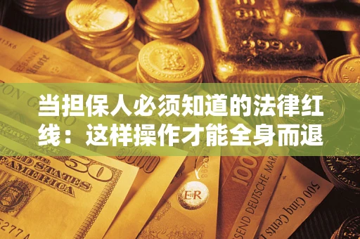 武汉当担保人必须知道的法律红线：这样操作才能全身而退