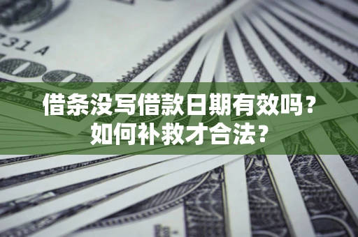 武汉借条没写借款日期有效吗？如何补救才合法？
