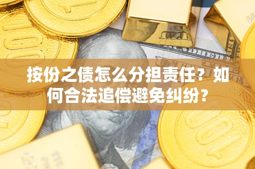 武汉按份之债怎么分担责任？如何合法追偿避免纠纷？