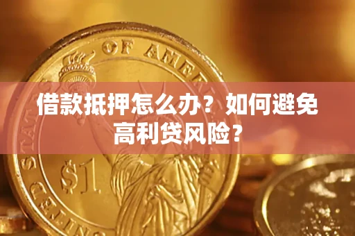 武汉借款抵押怎么办？如何避免高利贷风险？