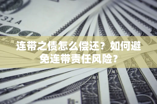 武汉连带之债怎么偿还？如何避免连带责任风险？