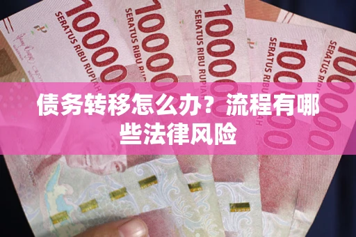 武汉债务转移怎么办？流程有哪些法律风险