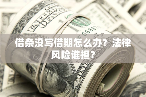 武汉借条没写借期怎么办？法律风险谁担？