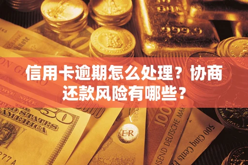 武汉信用卡逾期怎么处理？协商还款风险有哪些？